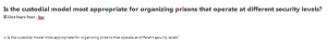 Is the custodial model most appropriate for organizing prisons that operate at different security levels?