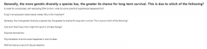 Generally, the more genetic diversity a species has, the greater its chance for long-term survival. This is due to which of the following?