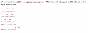 When someone is taking HCTZ and an angiotensin-converting enzyme (ACE) inhibitor, such as benazepril, what lab test results would you expect to be monitored?