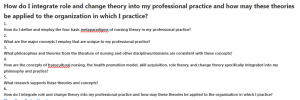 How do I integrate role and change theory into my professional practice and how may these theories be applied to the organization in which I practice?