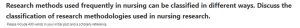 Research methods used frequently in nursing can be classified in different ways. Discuss the classification of research methodologies used in nursing research.