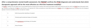 After a comprehensive mental health assessment, the PMHNP confirms the PTSD diagnosis and understands that which therapeutic approach will be the most effective as a first-line treatment modality?