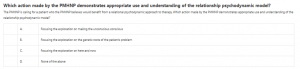 Which action made by the PMHNP demonstrates appropriate use and understanding of the relationship psychodynamic model?