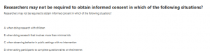 Researchers may not be required to obtain informed consent in which of the following situations? 